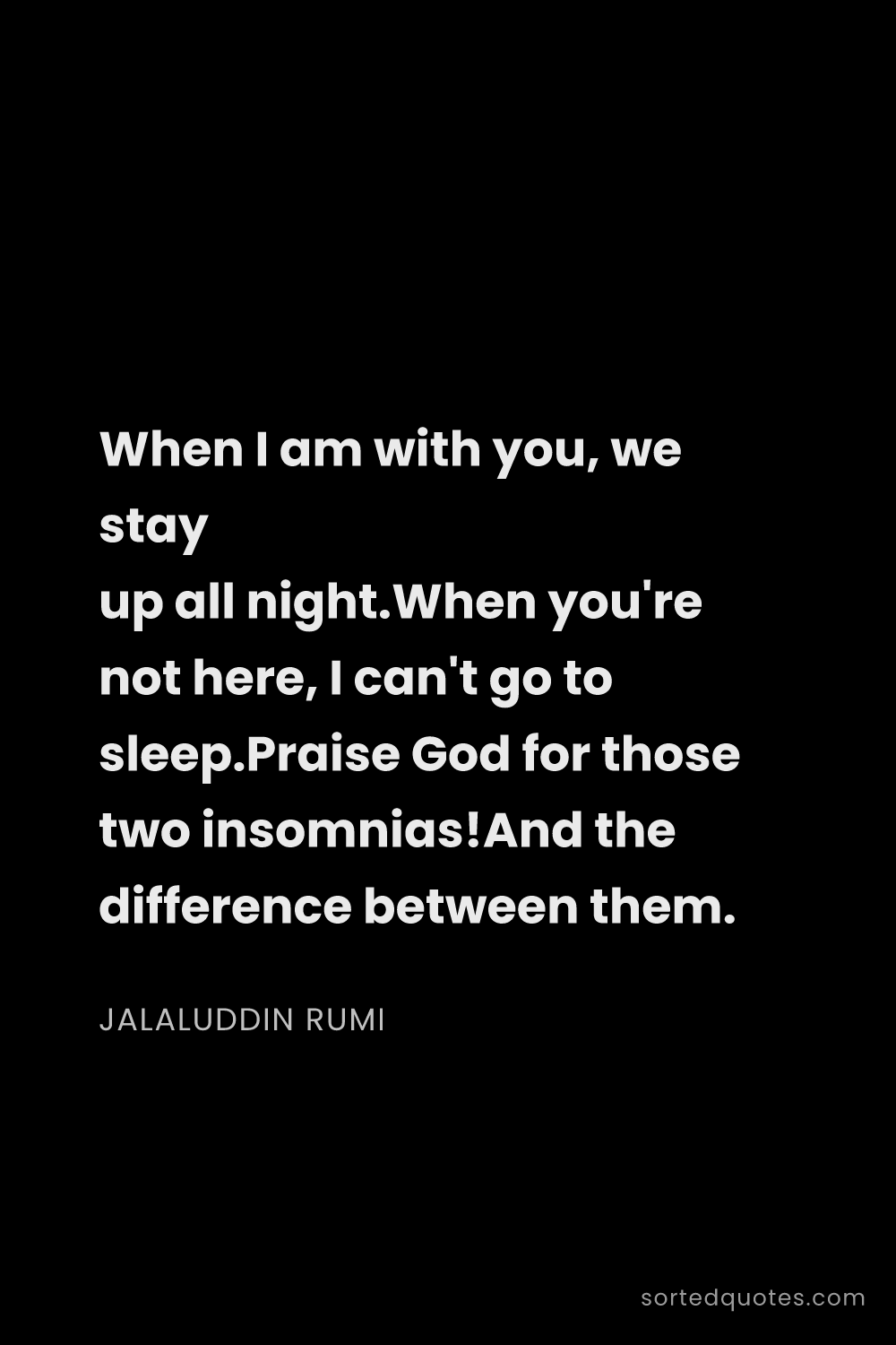 Quote by Jalaluddin Rumi: "When I am with you, we stay up all night.When you'..."