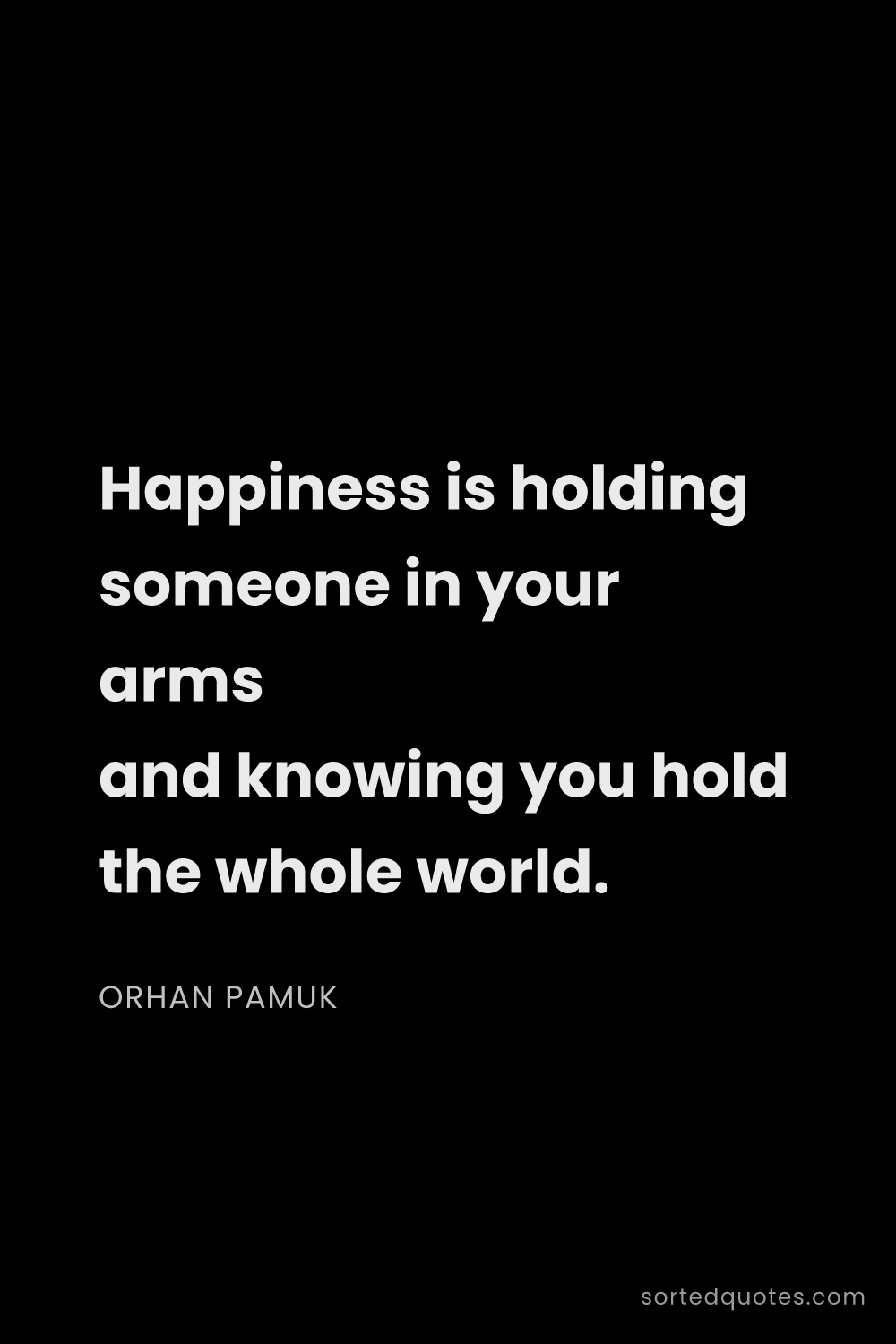 Quote by Orhan Pamuk: "Happiness is holding someone in your arms and know..."