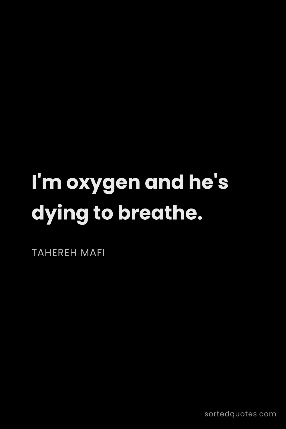Quote by Tahereh Mafi: "I'm oxygen and he's dying to breathe...."