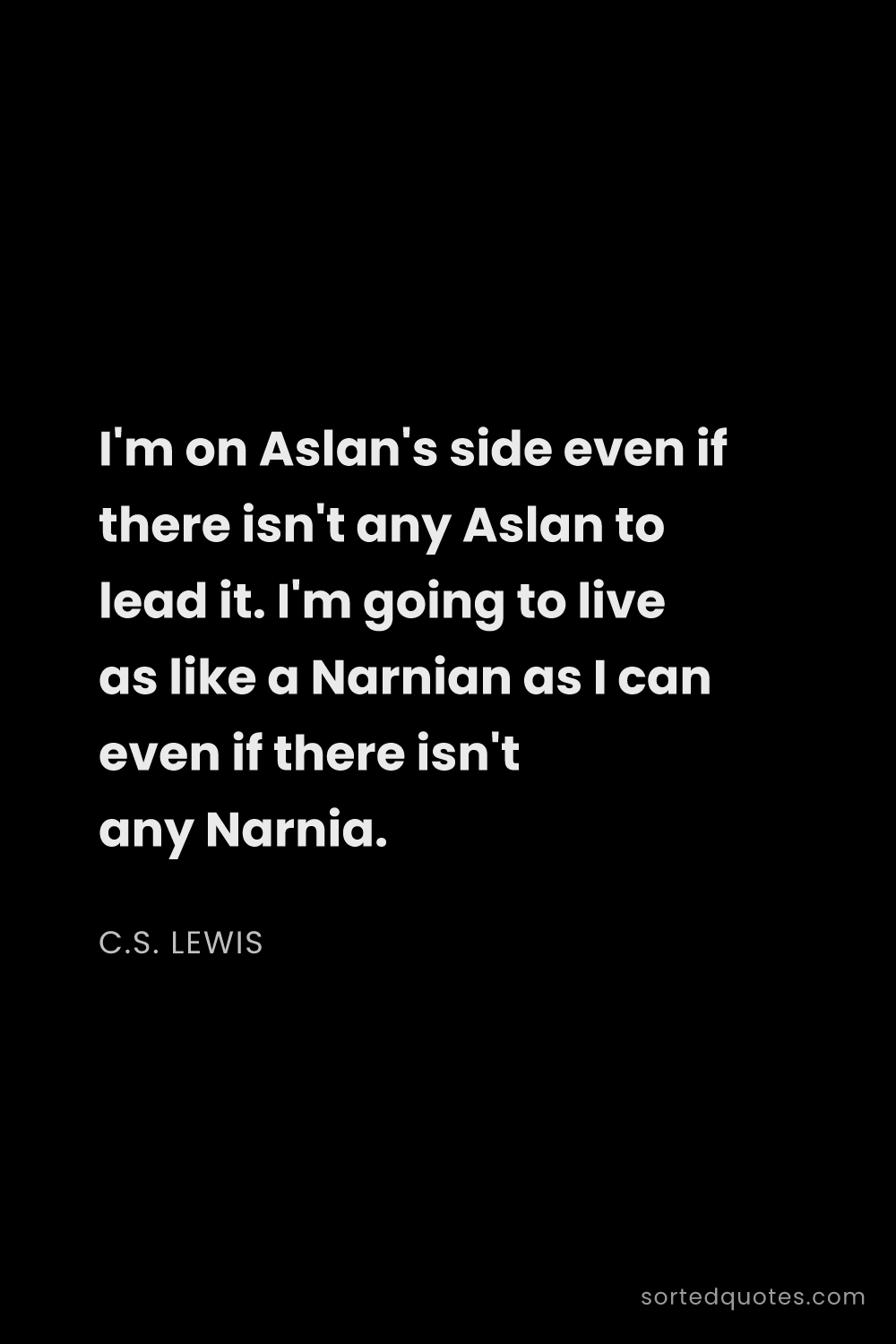 Quote by C.S. Lewis: "I'm on Aslan's side even if there isn't any Aslan ..."