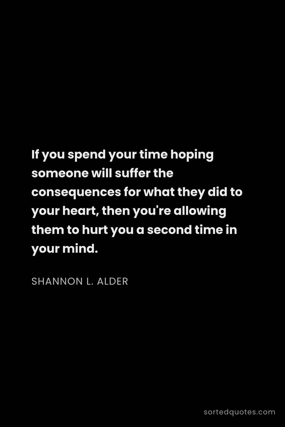 Quote by Shannon L. Alder: "If you spend your time hoping someone will suffer ..."