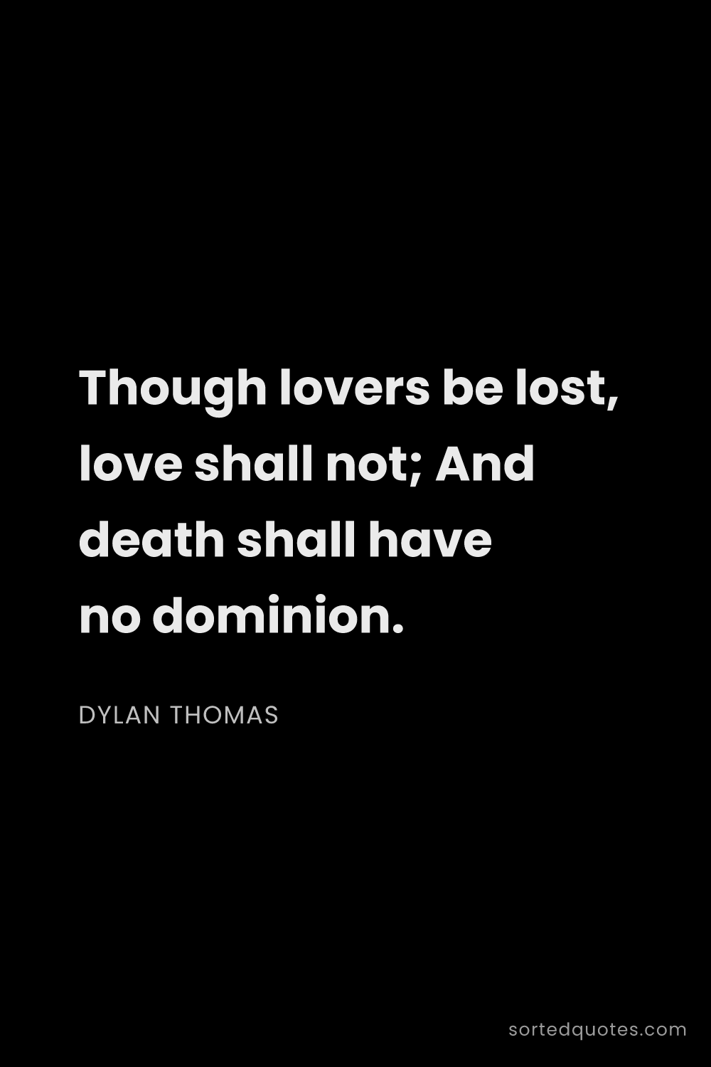 Quote by Dylan Thomas: "Though lovers be lost, love shall not; And death s..."