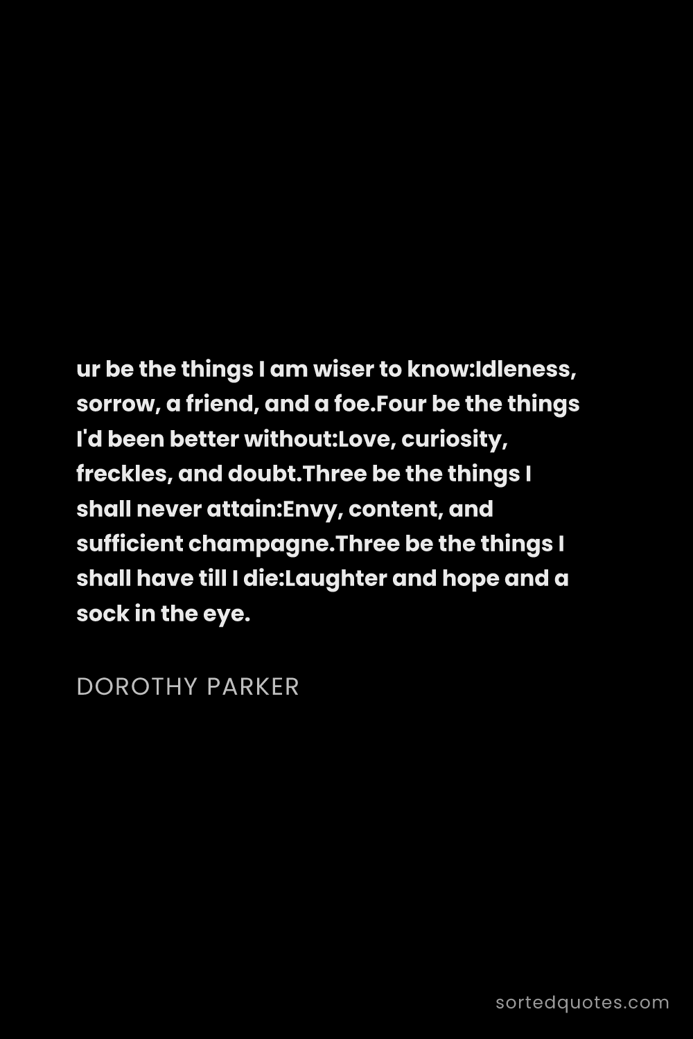 Quote by Dorothy Parker: "ur be the things I am wiser to know:Idleness, sorr..."