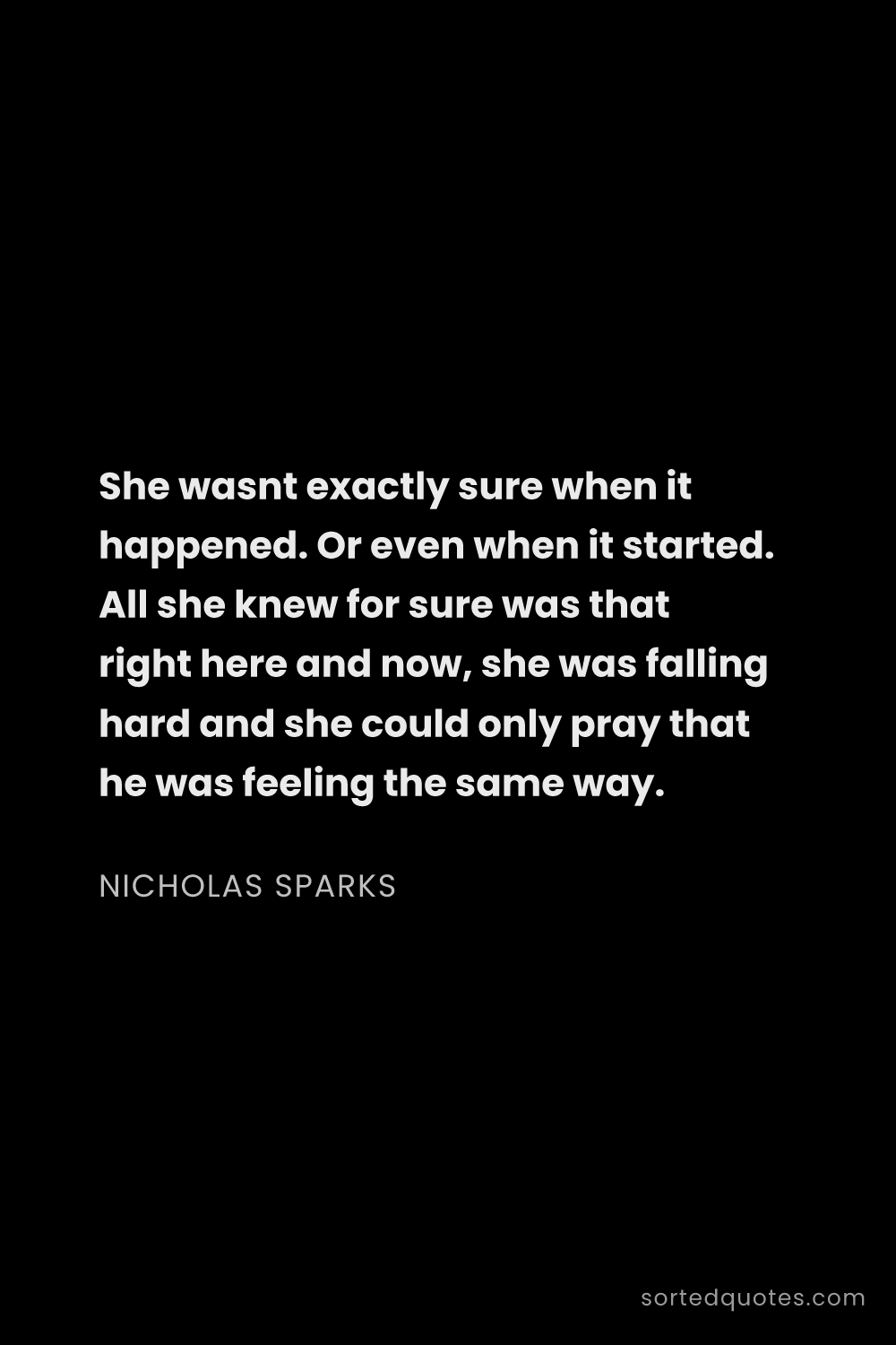 Quote by Nicholas Sparks: "She wasnt exactly sure when it happened. Or even w..."