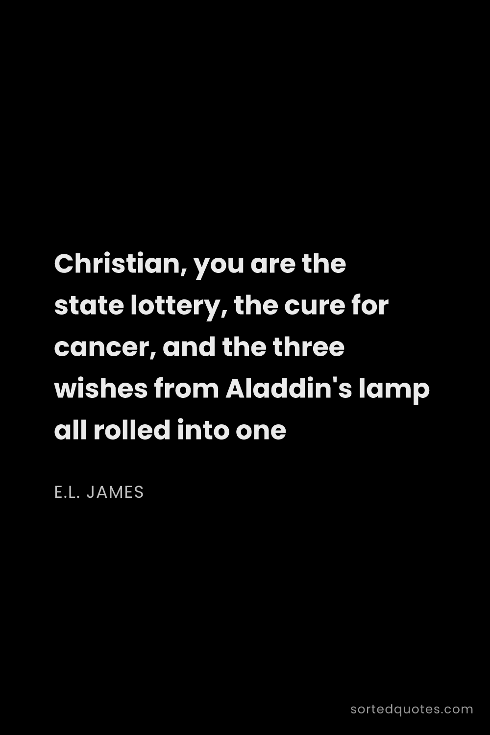 Quote by E.L. James: "Christian, you are the state lottery, the cure for..."