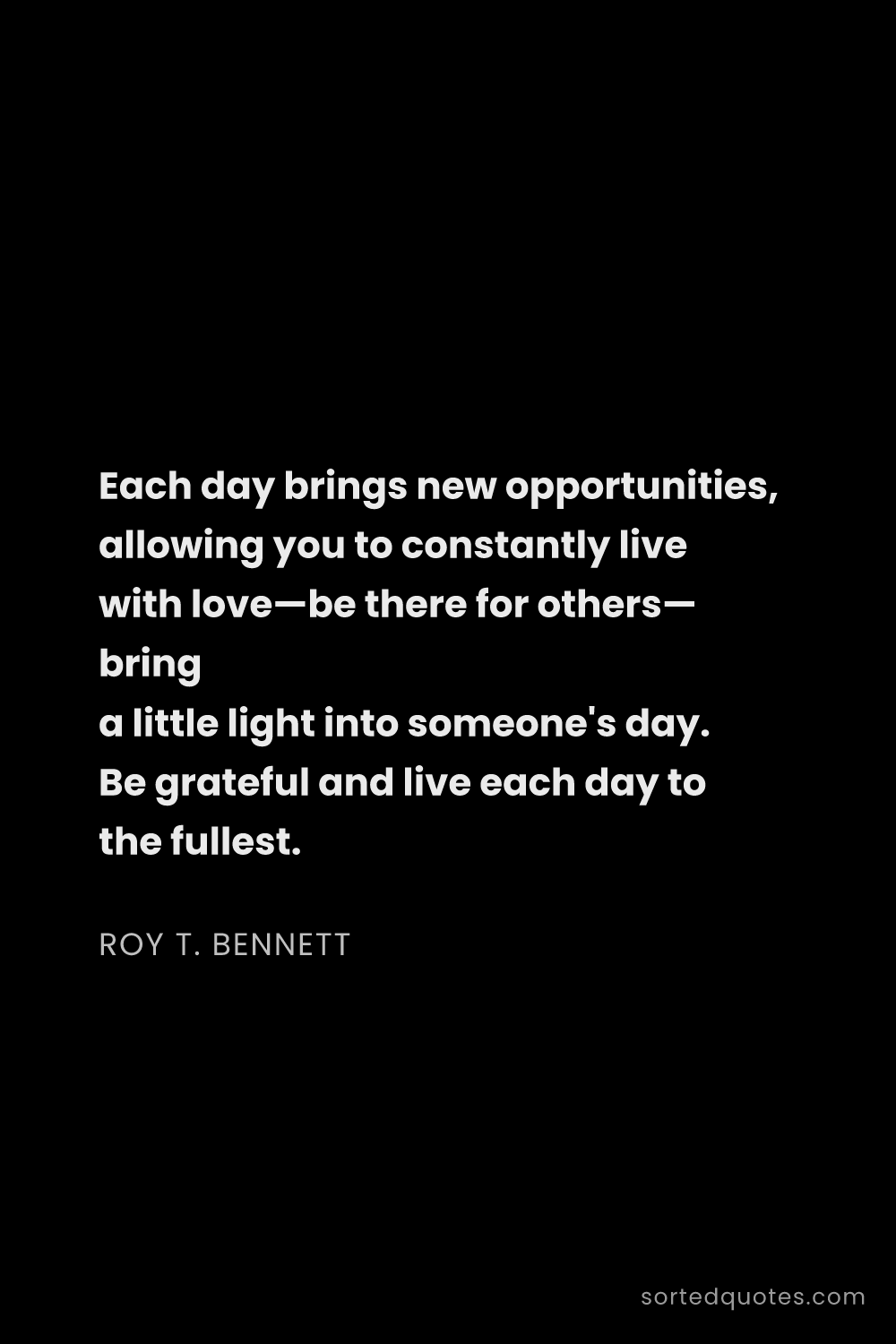 Quote by Roy T. Bennett: "Each day brings new opportunities, allowing you to..."