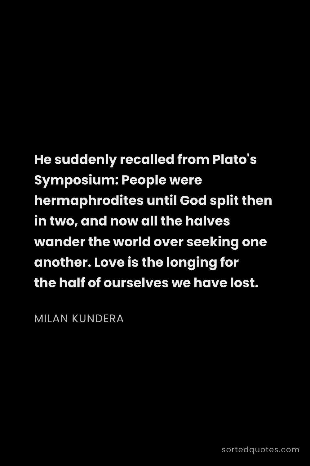 Quote by Milan Kundera: "He suddenly recalled from Plato's Symposium: Peopl..."