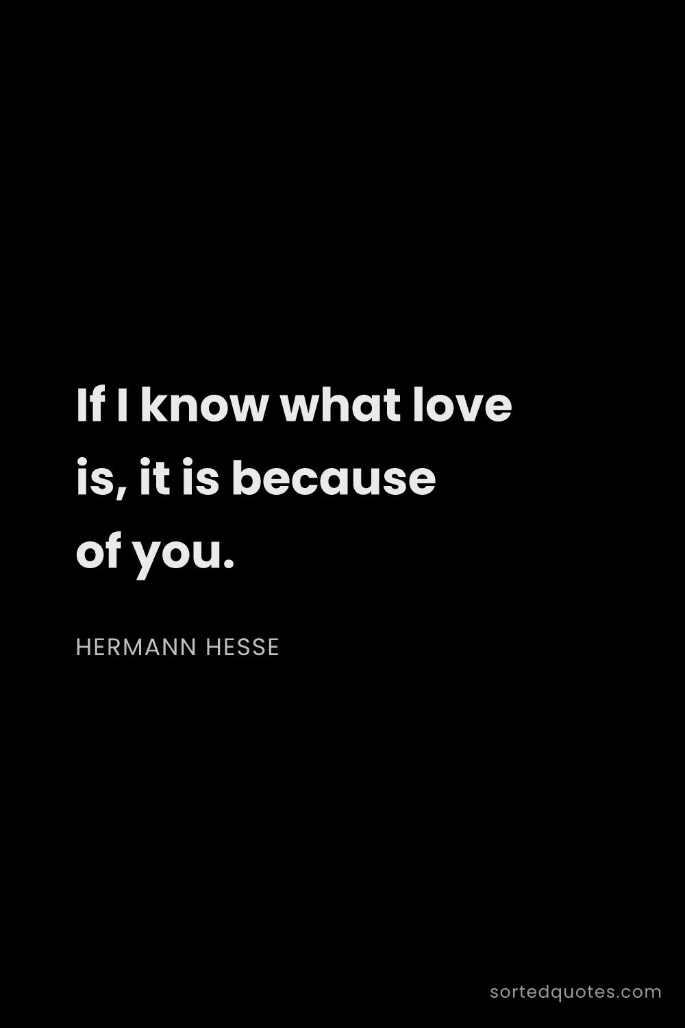 Quote by Hermann Hesse: "If I know what love is, it is because of you...."