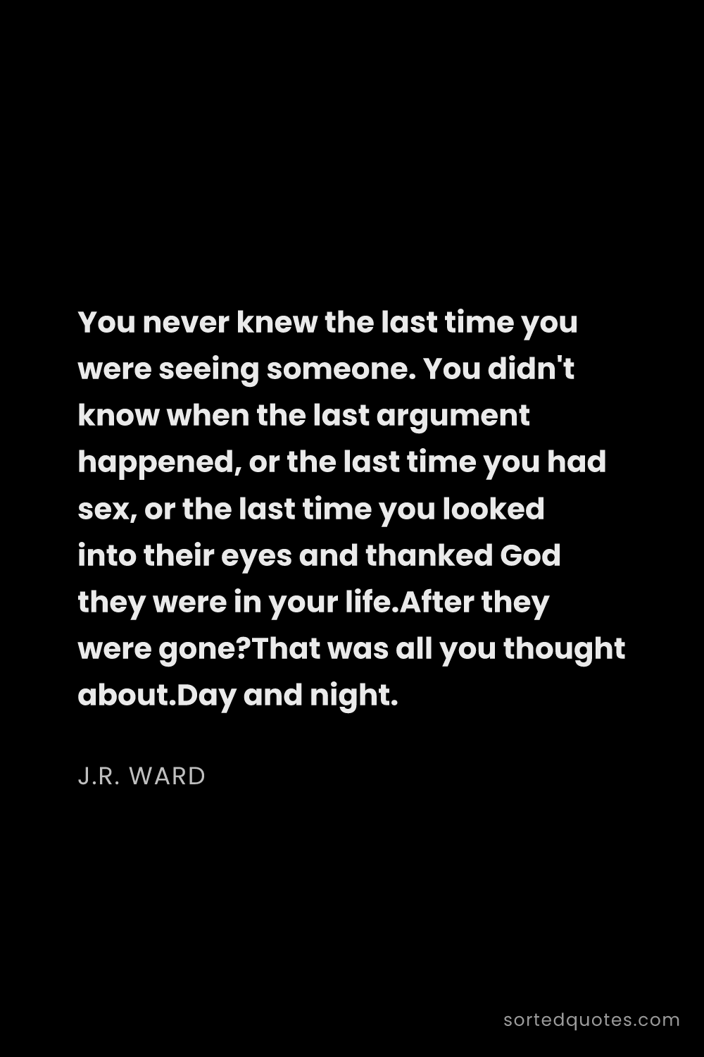 Quote by J.R. Ward: "You never knew the last time you were seeing someo..."