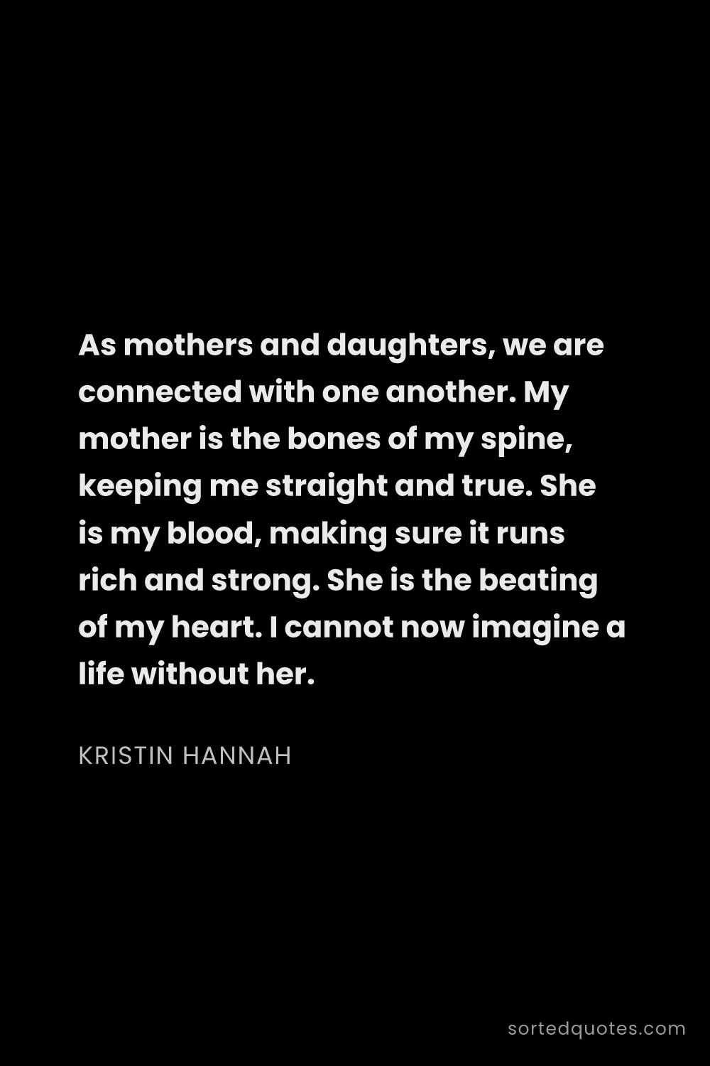 Quote by Kristin Hannah: "As mothers and daughters, we are connected with on..."