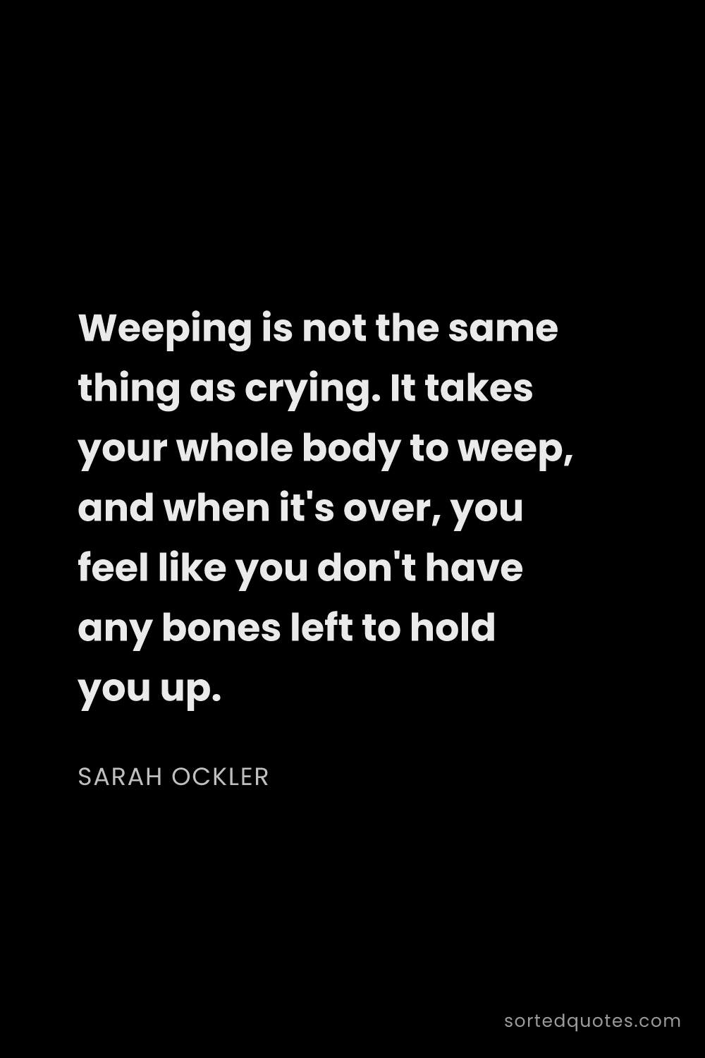 Quote by Sarah Ockler: "Weeping is not the same thing as crying. It takes ..."