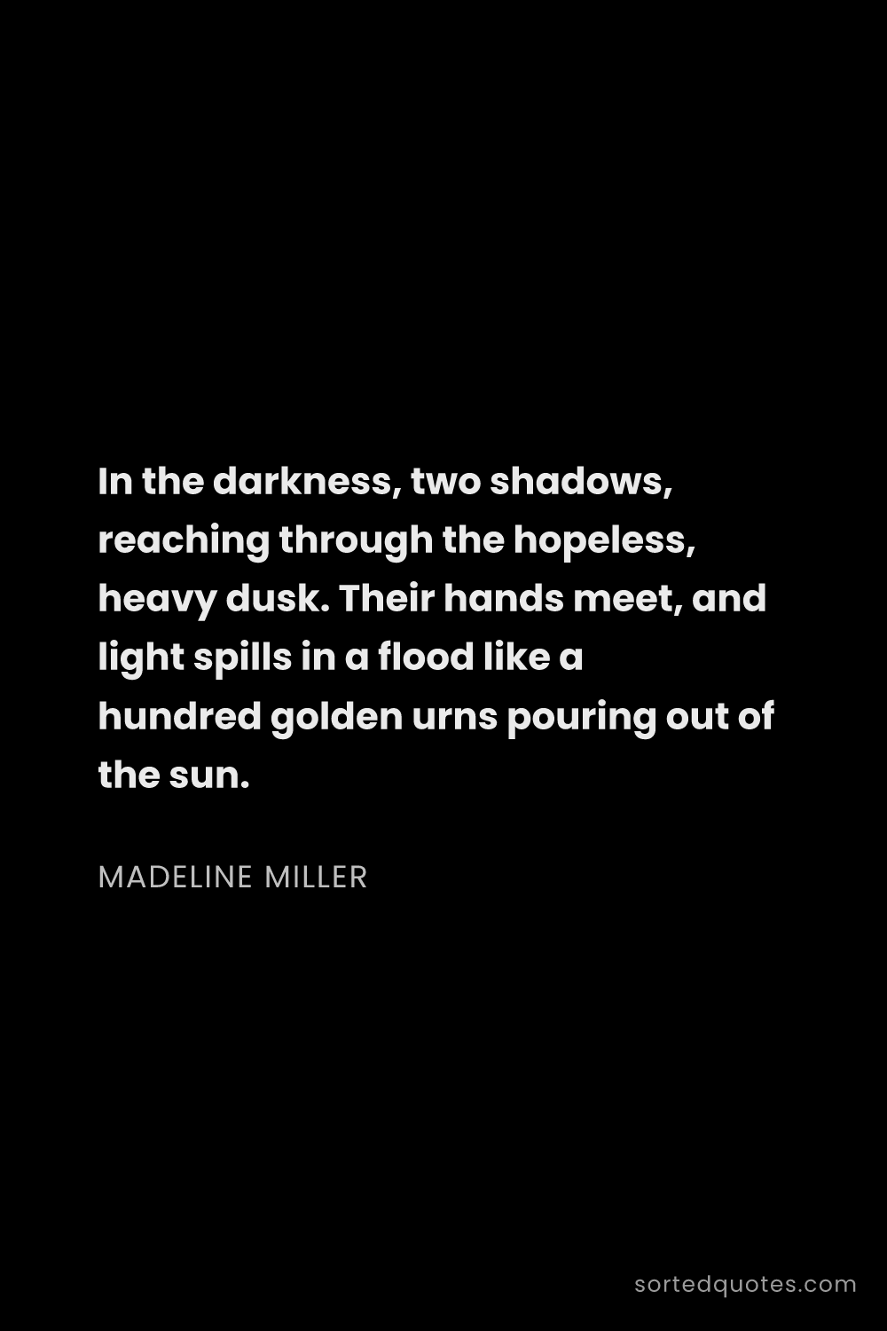 Quote by Madeline Miller: "In the darkness, two shadows, reaching through the..."