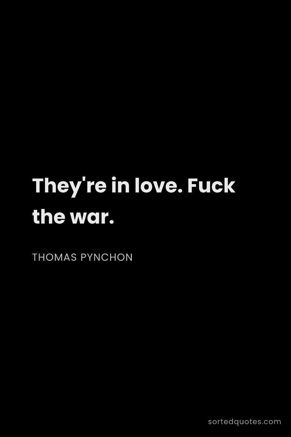 Quote by Thomas Pynchon: "They're in love. Fuck the war...."