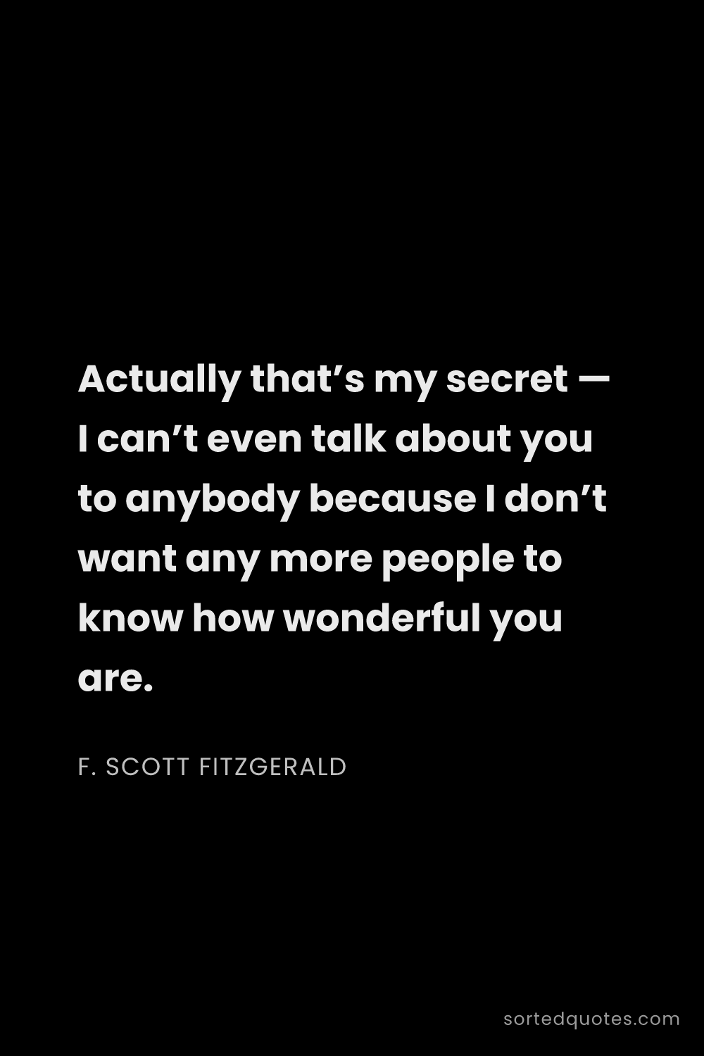 Quote by F. Scott Fitzgerald: "Actually that’s my secret — I can’t even talk abou..."