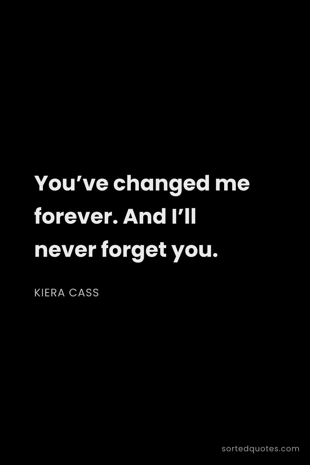 Quote by Kiera Cass: "You’ve changed me forever. And I’ll never forget y..."