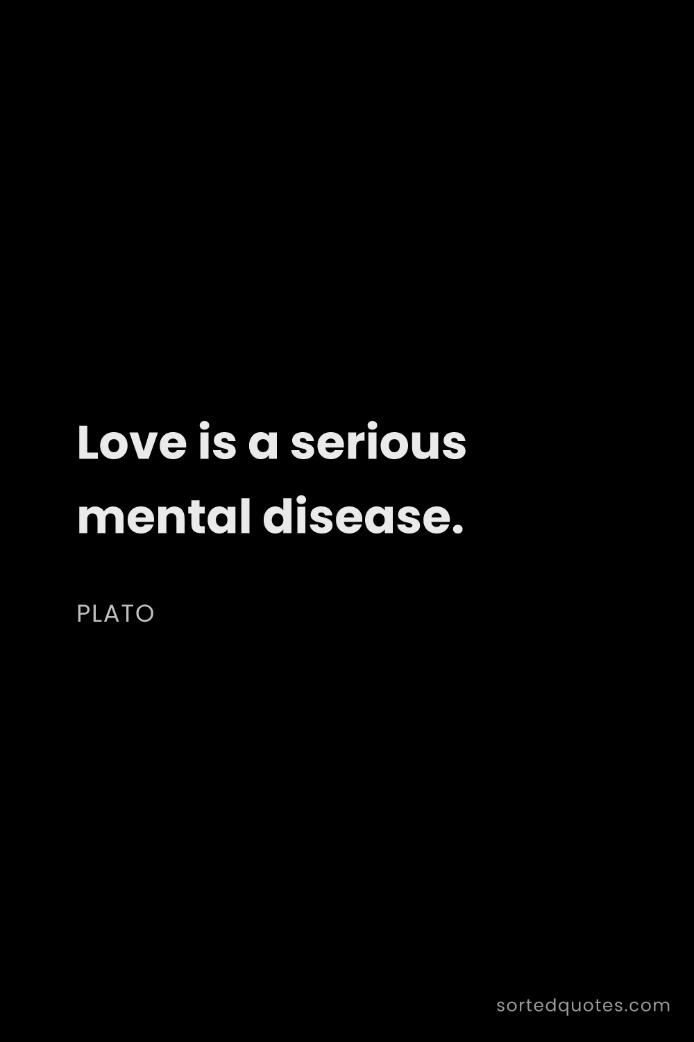 Quote by Plato: "Love is a serious mental disease...."