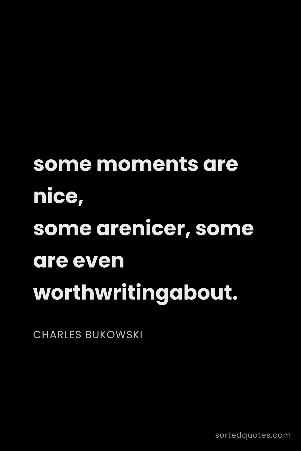 Quote by Charles Bukowski: "some moments are nice, some arenicer, some are eve..."