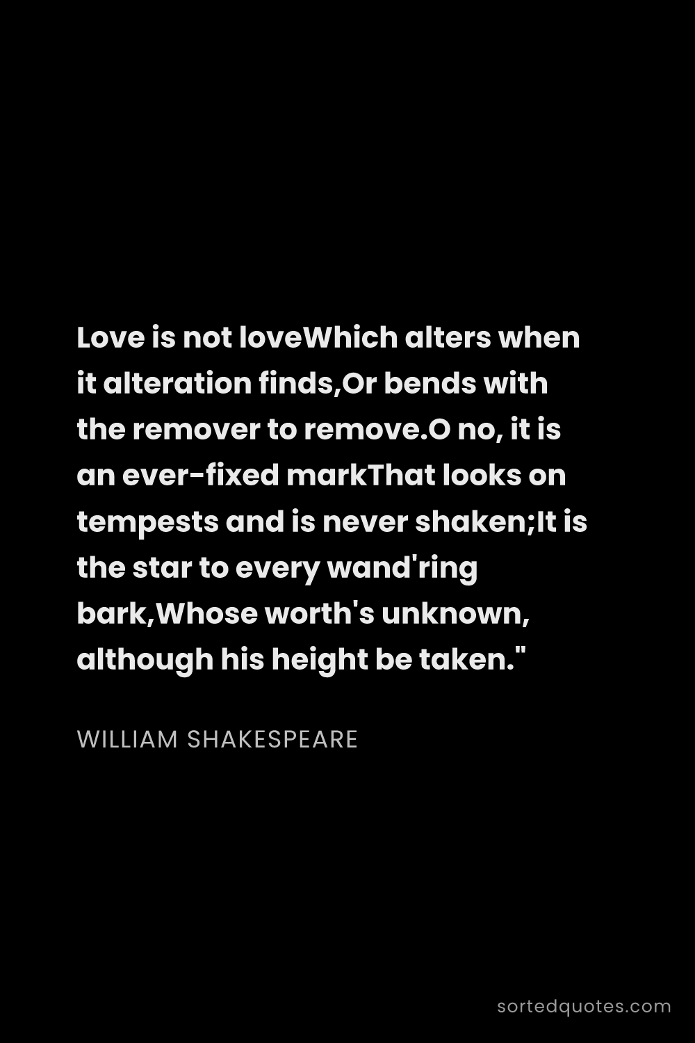 Quote by William Shakespeare: "Love is not loveWhich alters when it alteration fi..."