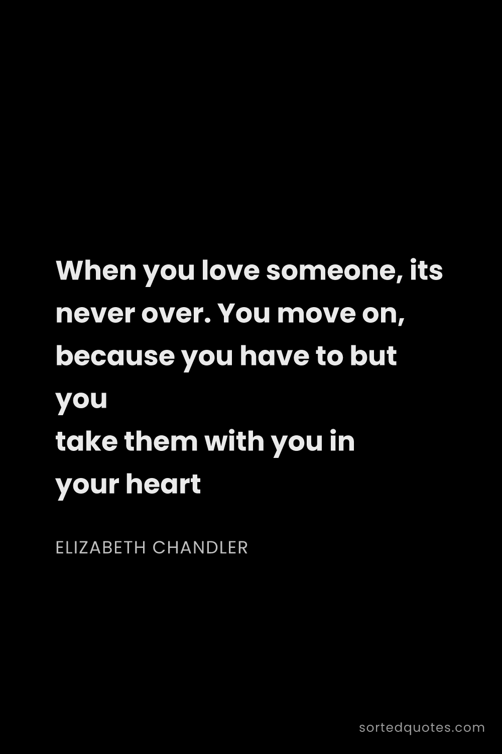 Quote by Elizabeth Chandler: "When you love someone, its never over. You move on..."