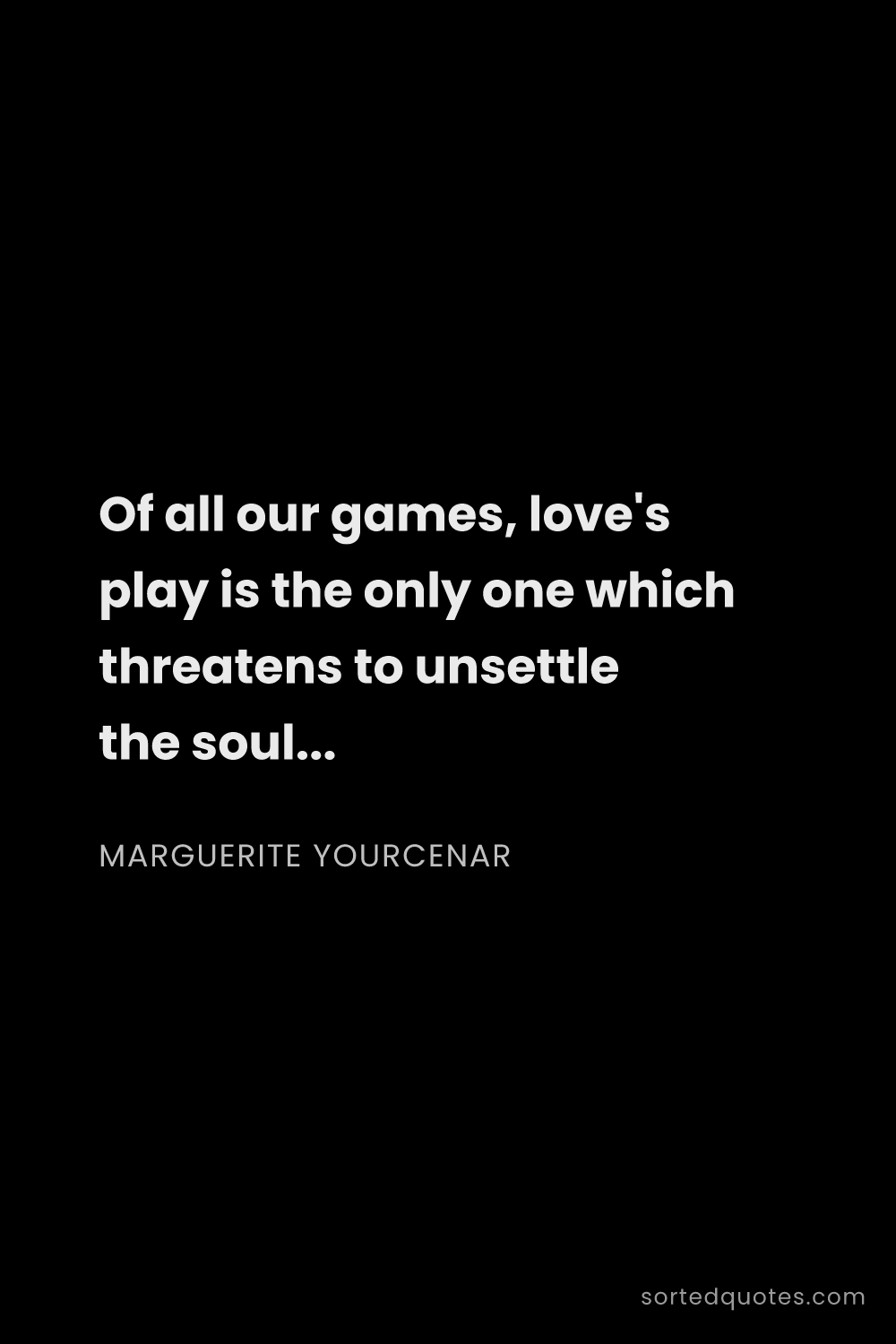 Quote by Marguerite Yourcenar: "Of all our games, love's play is the only one whic..."
