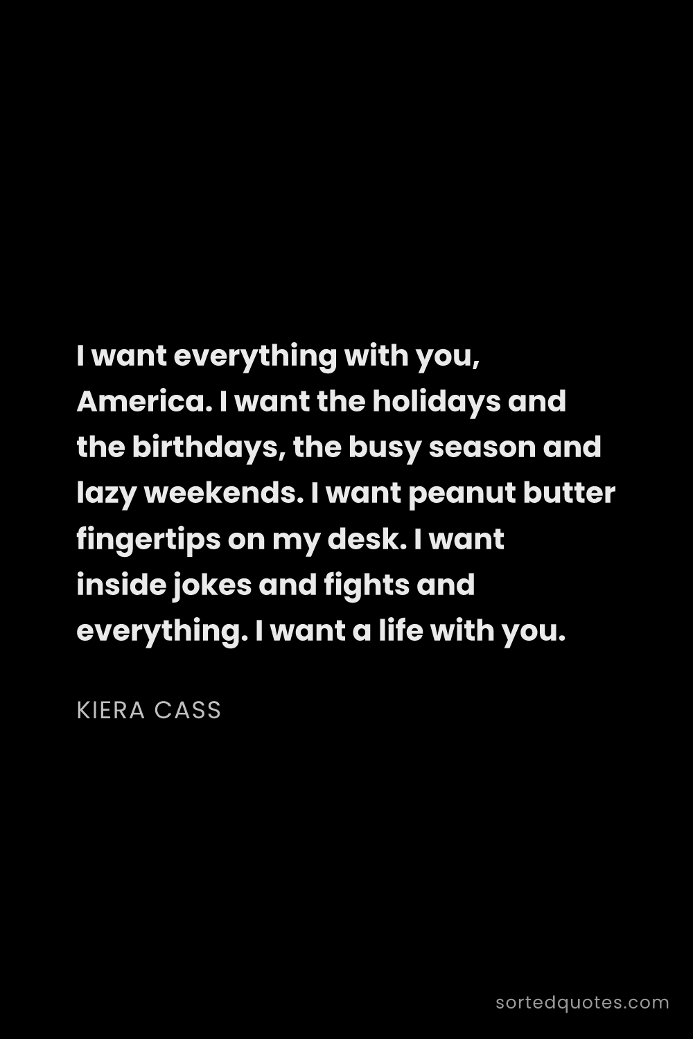 Quote by Kiera Cass: "I want everything with you, America. I want the ho..."
