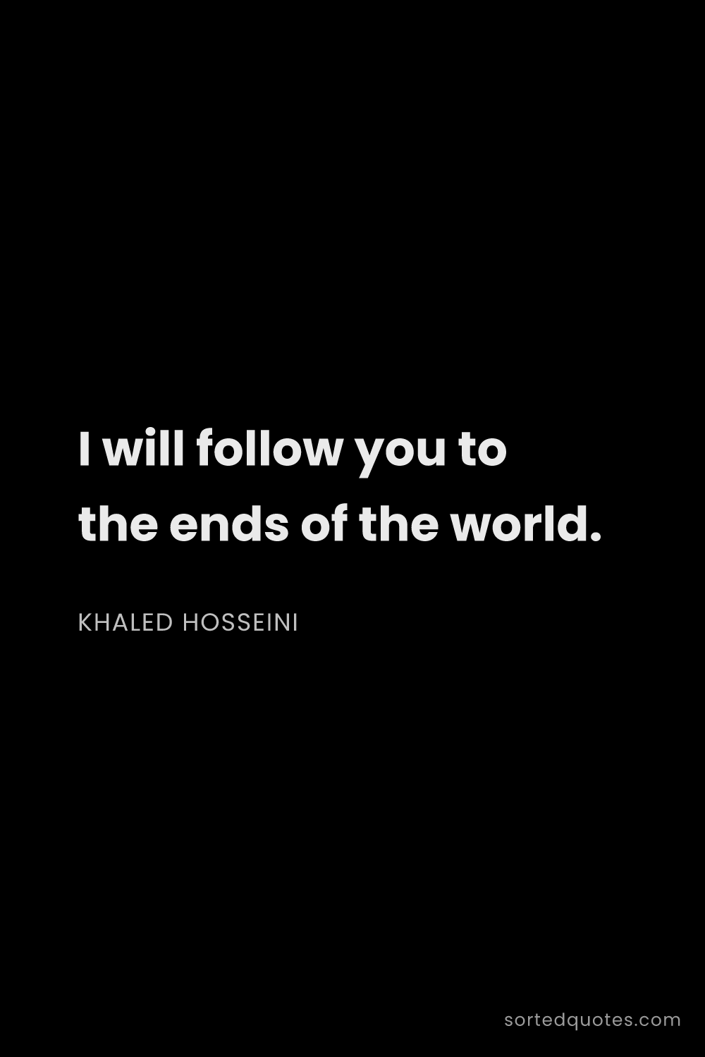 Quote by Khaled Hosseini: "I will follow you to the ends of the world...."