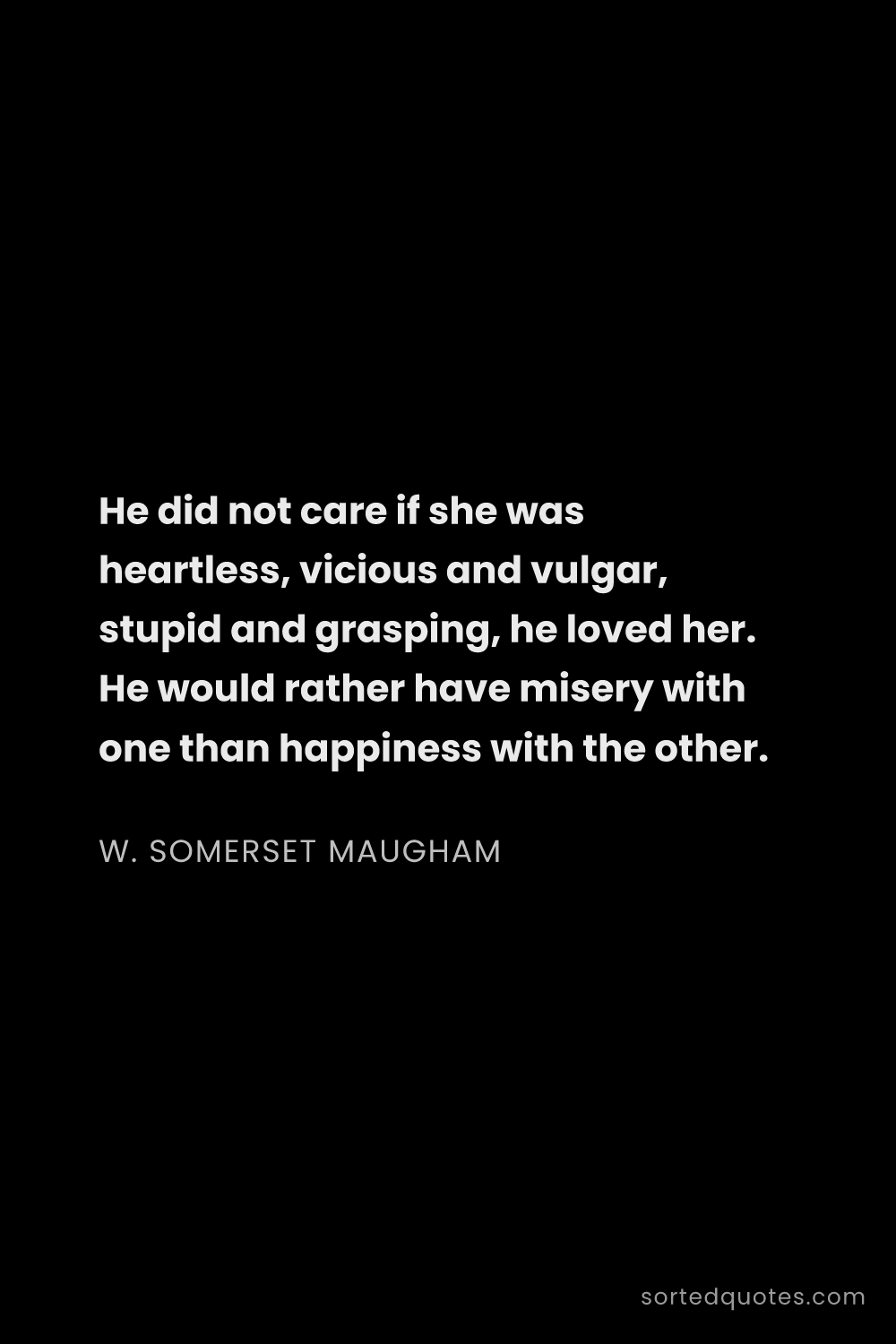 Quote by W. Somerset Maugham: "He did not care if she was heartless, vicious and ..."