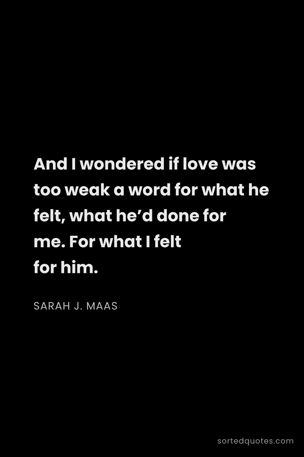 Quote by Sarah J. Maas: "And I wondered if love was too weak a word for wha..."