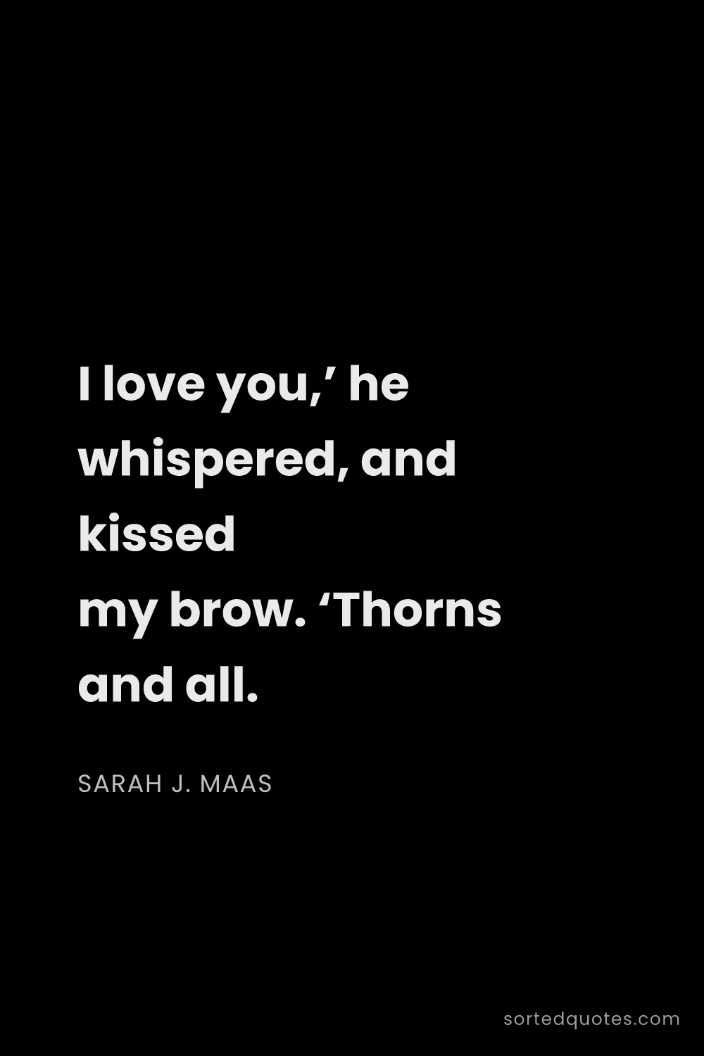 Quote by Sarah J. Maas: "I love you,’ he whispered, and kissed my brow. ‘Th..."