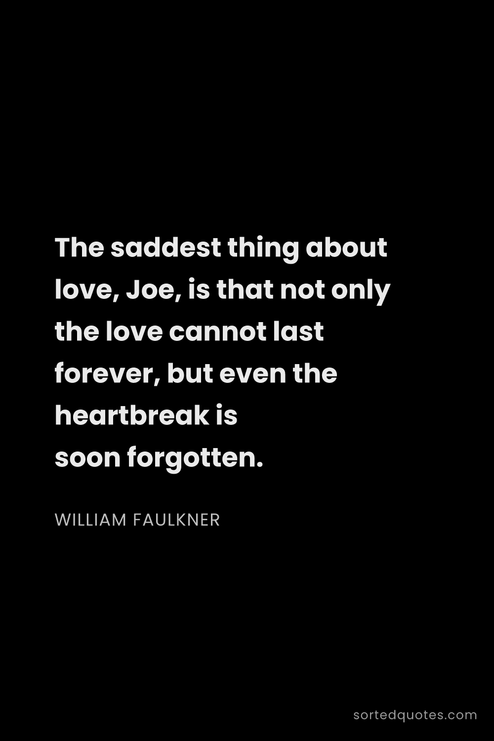 Quote by William Faulkner: "The saddest thing about love, Joe, is that not onl..."