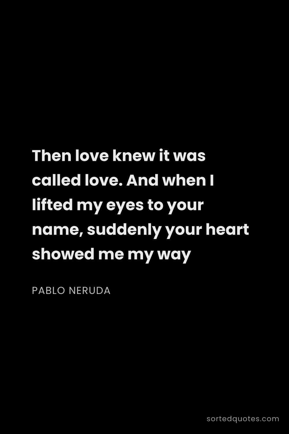 Quote by Pablo Neruda: "Then love knew it was called love. And when I lift..."