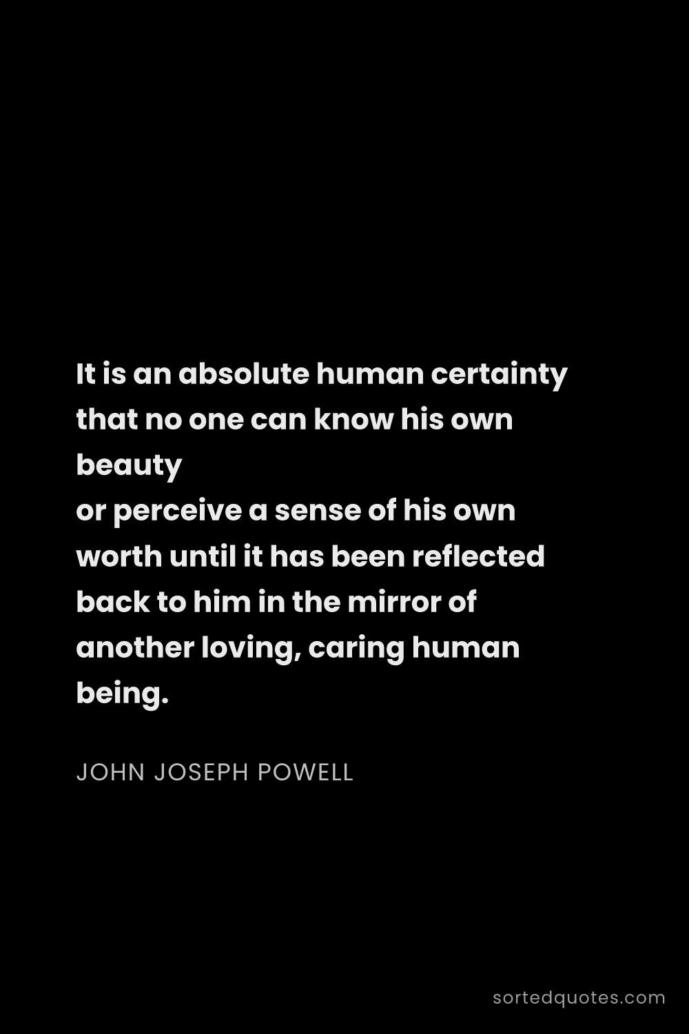 Quote by John Joseph Powell: "It is an absolute human certainty that no one can ..."