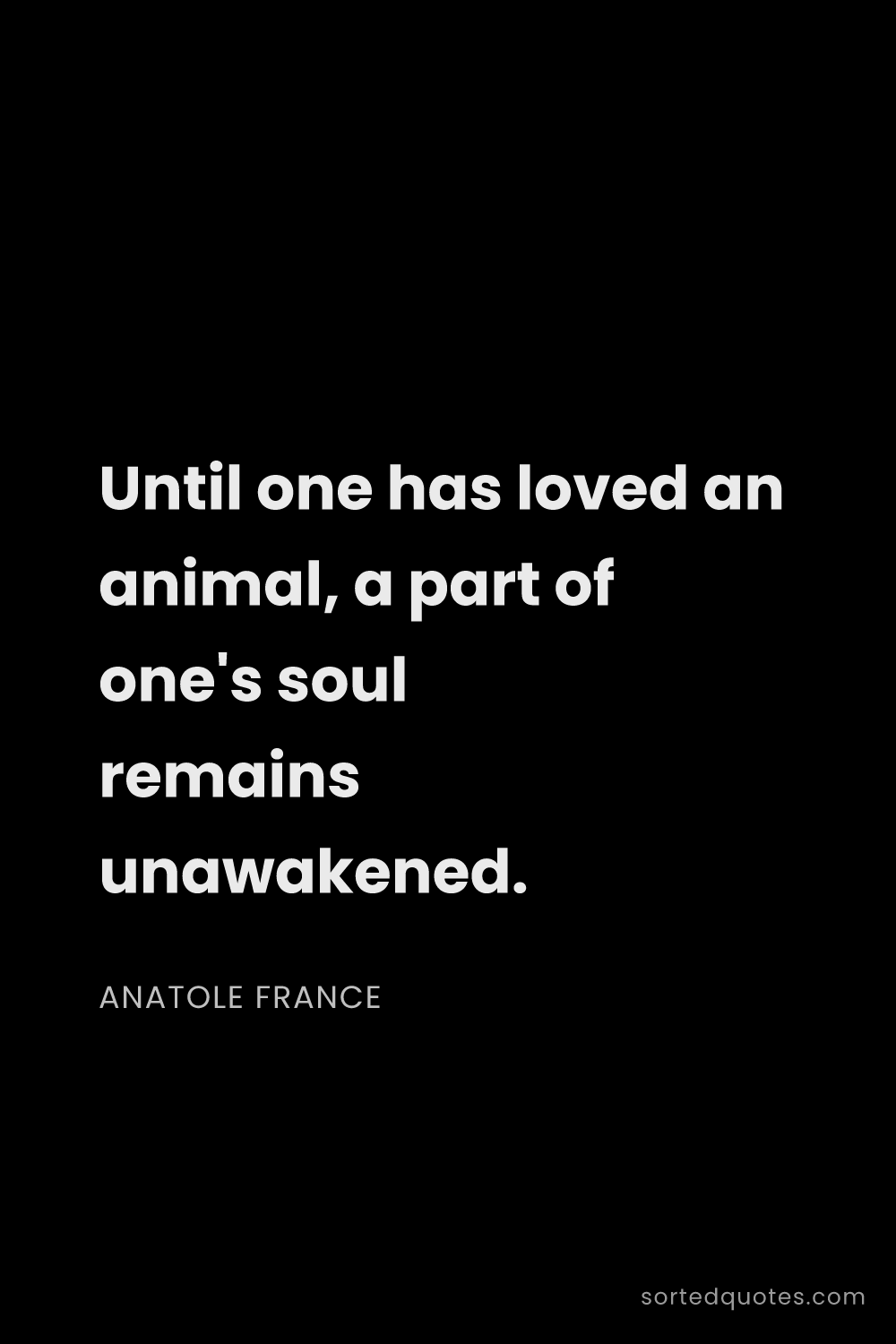 Quote by Anatole France: "Until one has loved an animal, a part of one's sou..."