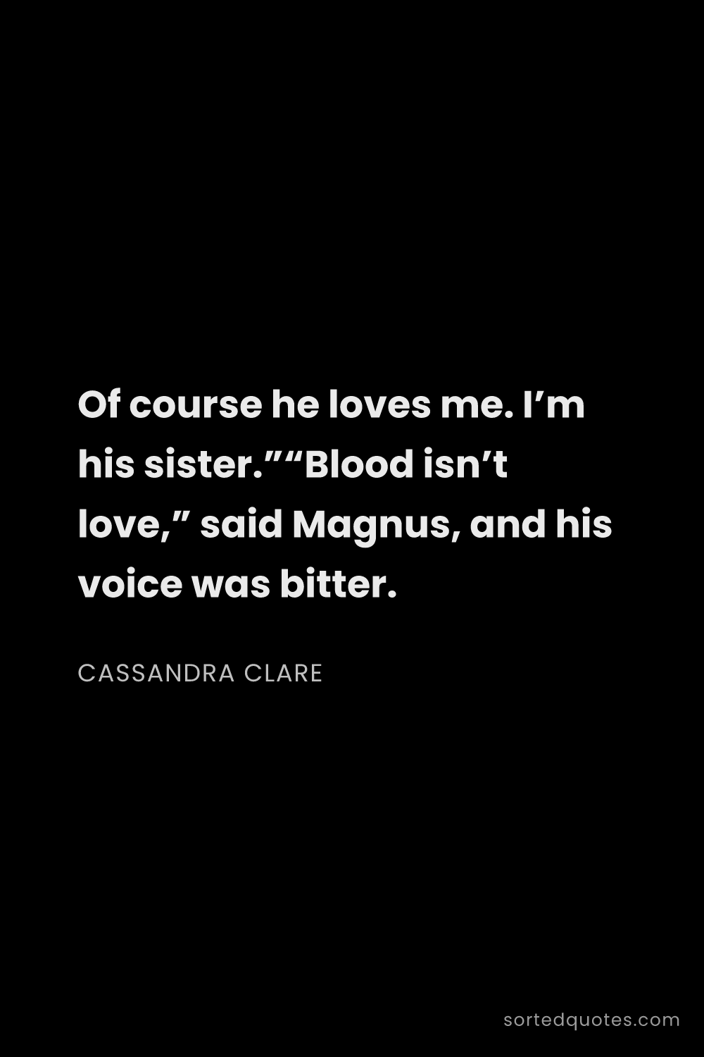 Quote by Cassandra Clare: "Of course he loves me. I’m his sister.”“Blood isn’..."