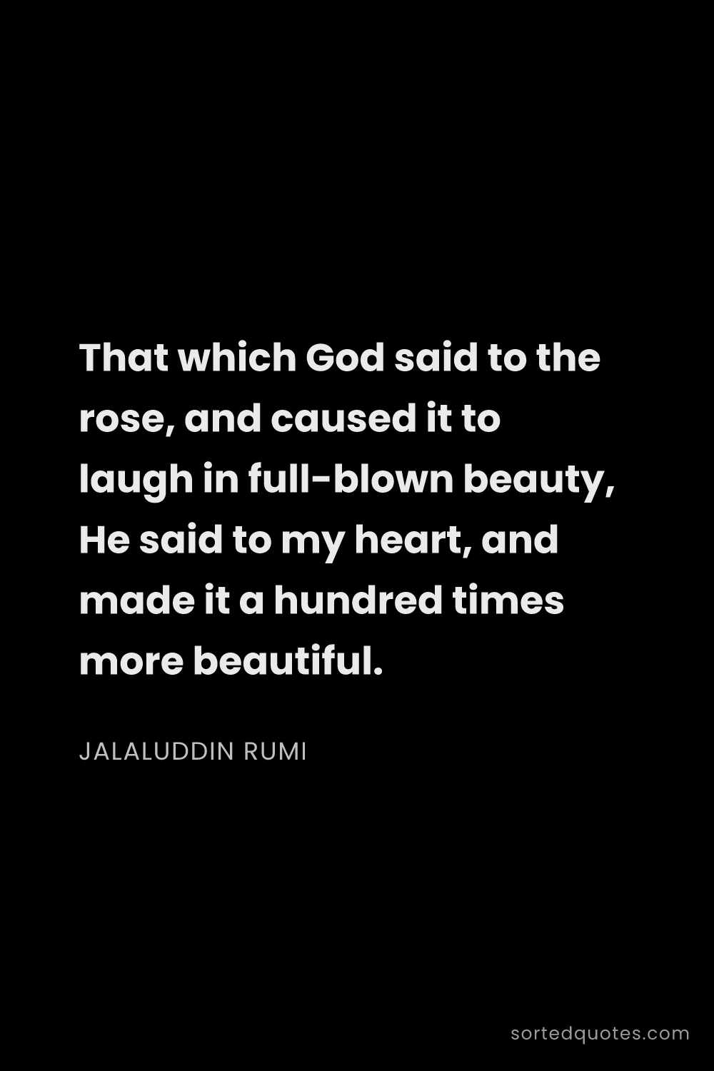 Quote by Jalaluddin Rumi: "That which God said to the rose, and caused it to ..."