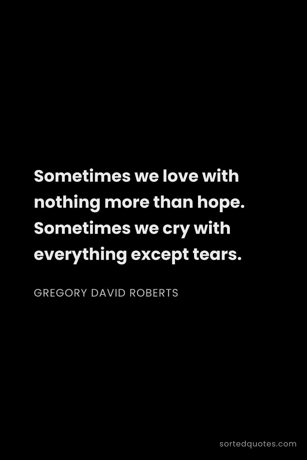 Quote by Gregory David Roberts: "Sometimes we love with nothing more than hope. Som..."