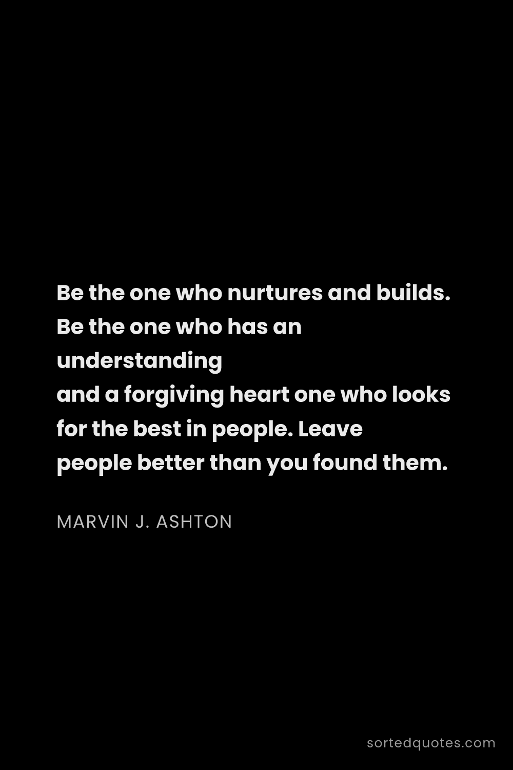 Quote by Marvin J. Ashton: "Be the one who nurtures and builds. Be the one who..."