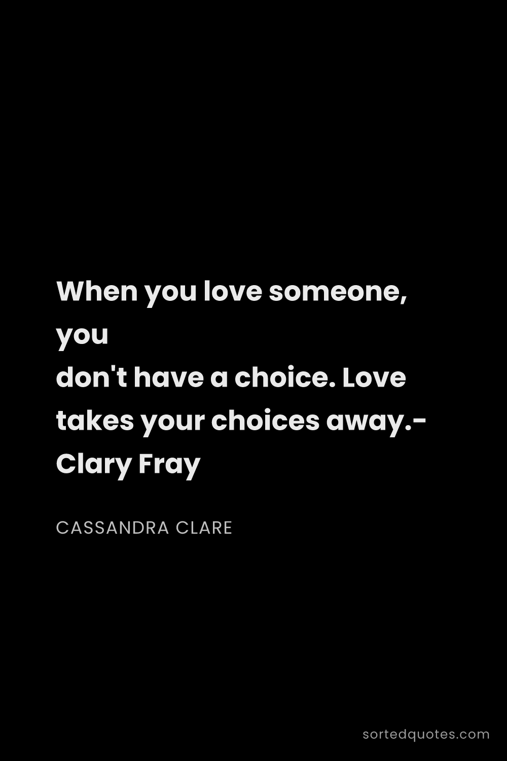Quote by Cassandra Clare: "When you love someone, you don't have a choice. Lo..."