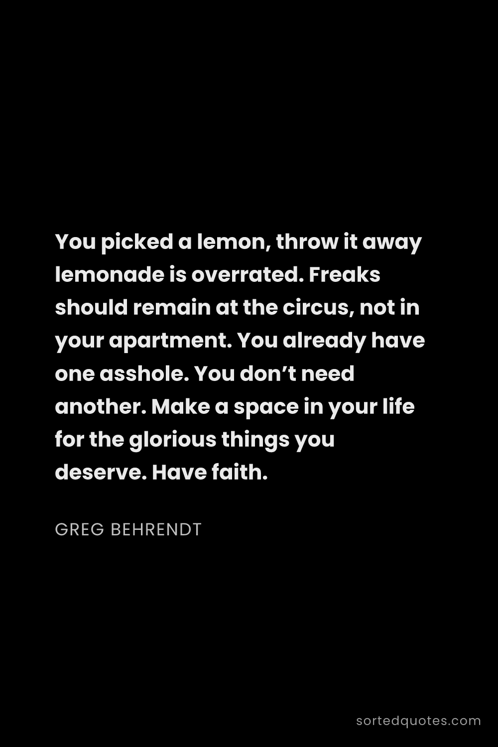 Quote by Greg Behrendt: "You picked a lemon, throw it away lemonade is over..."