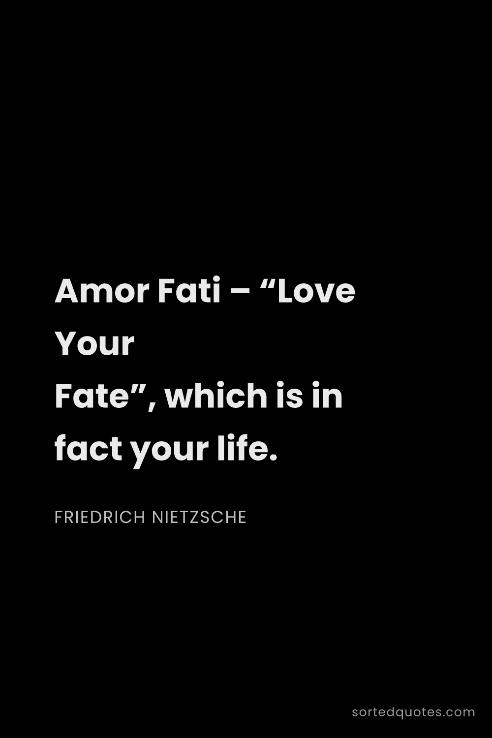 Quote by Friedrich Nietzsche: "Amor Fati – “Love Your Fate”, which is in fact you..."