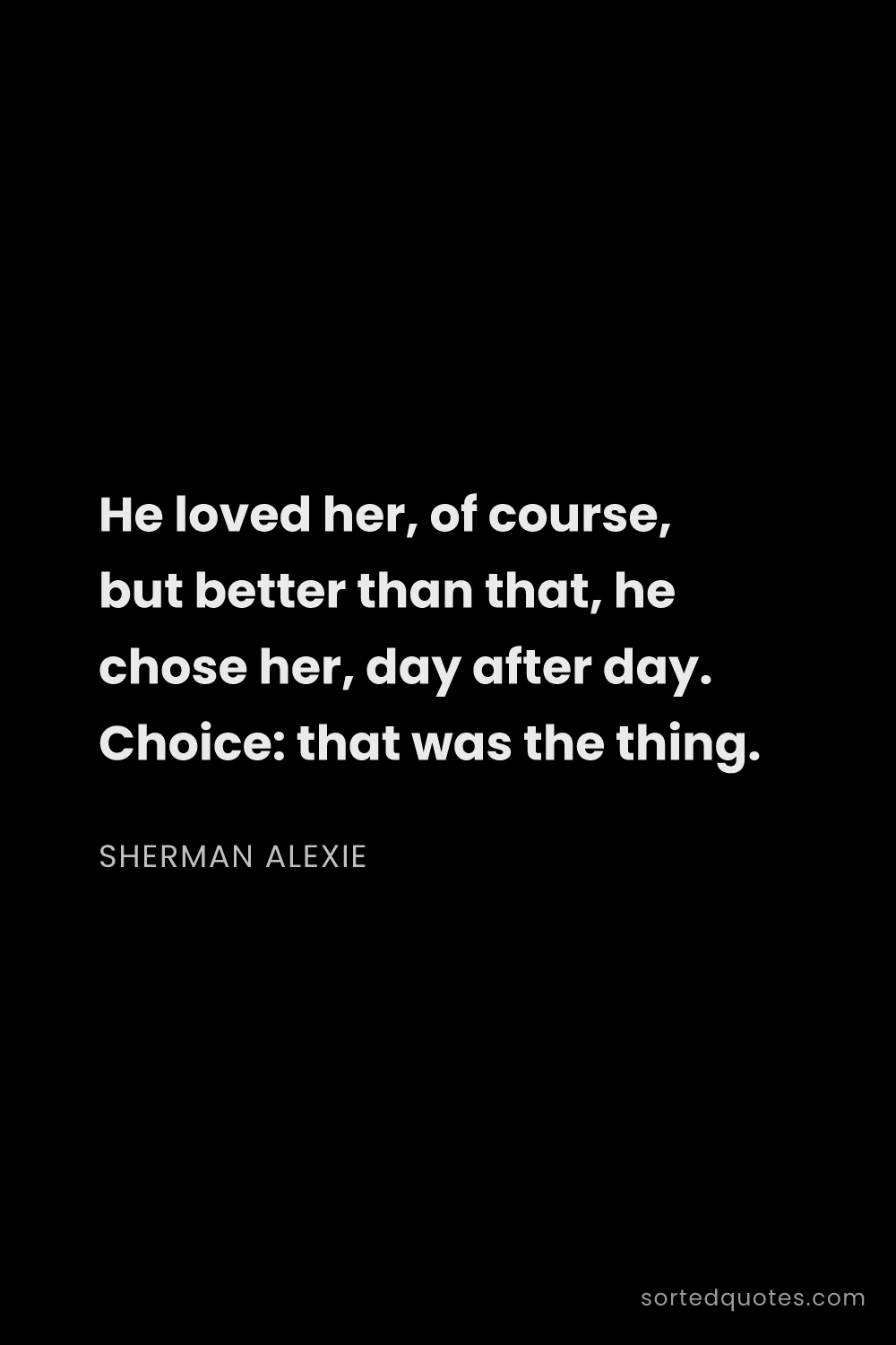 Quote by Sherman Alexie: "He loved her, of course, but better than that, he ..."