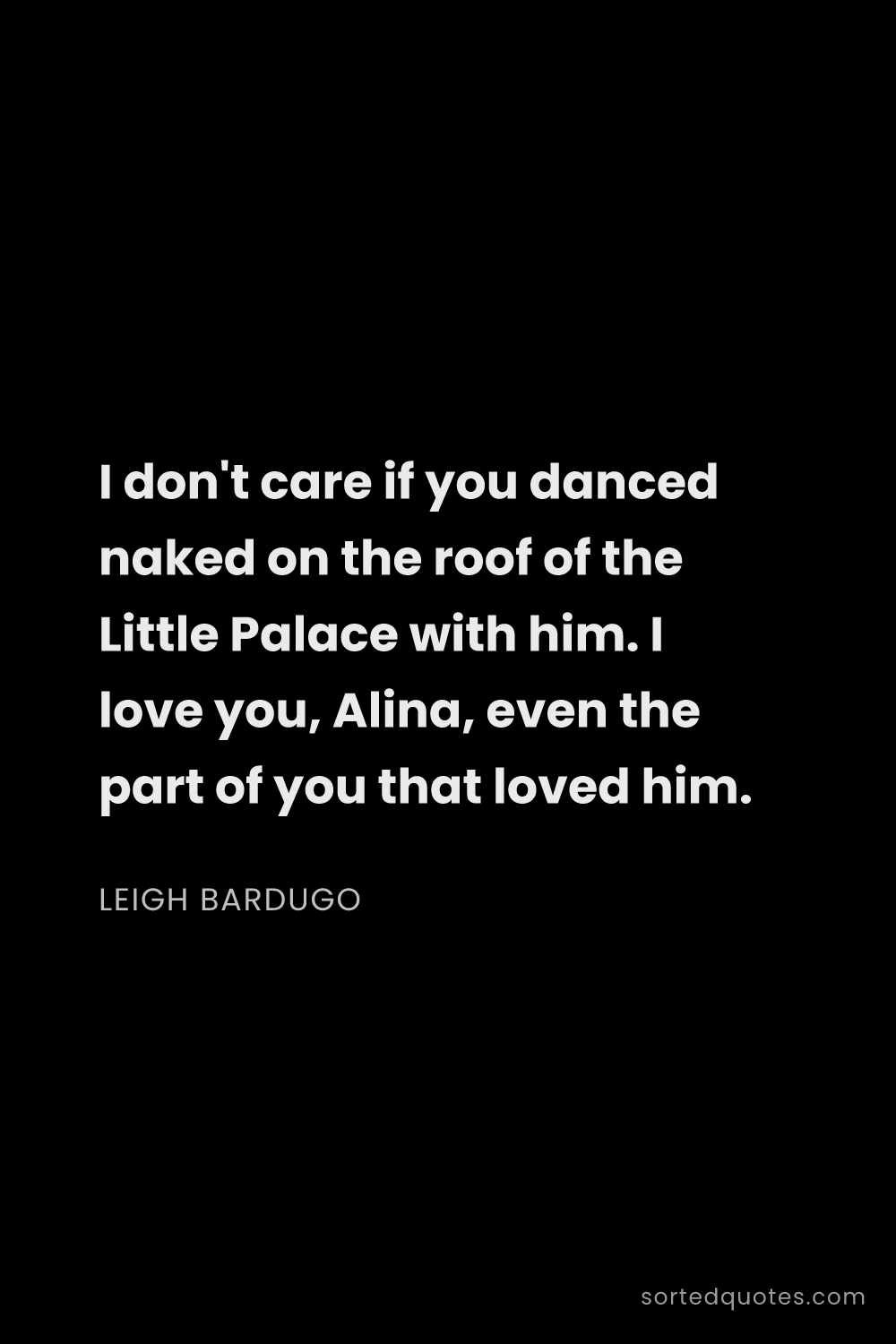 Quote by Leigh Bardugo: "I don't care if you danced naked on the roof of th..."