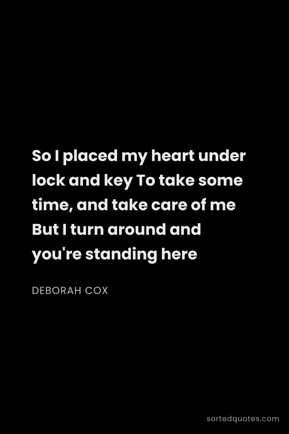 Quote by Deborah Cox: "So I placed my heart under lock and key To take so..."