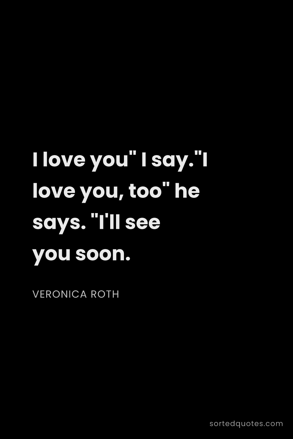 Quote by Veronica Roth: "I love you" I say."I love you, too" he says. "I'll..."