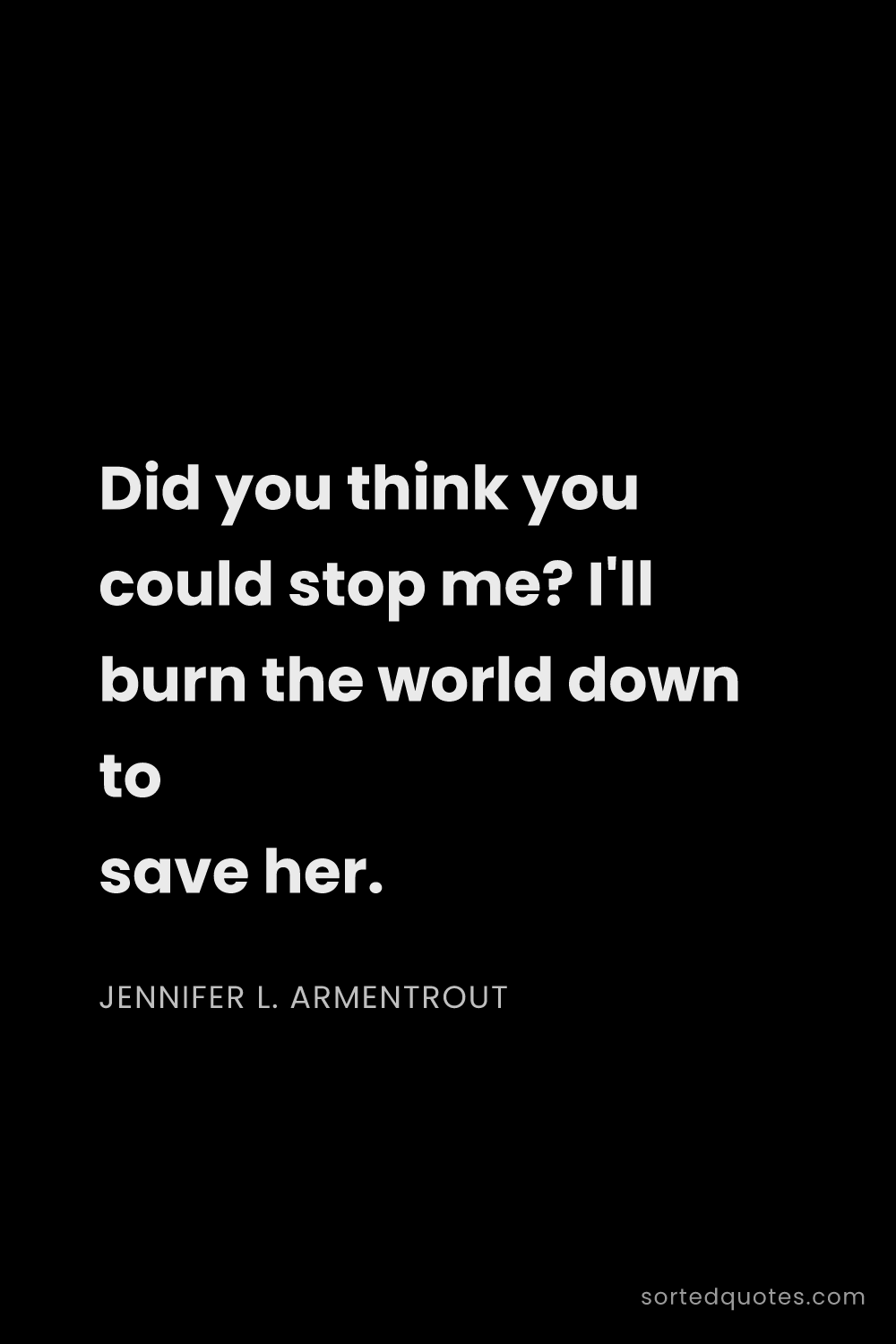 Quote by Jennifer L. Armentrout: "Did you think you could stop me? I'll burn the wor..."