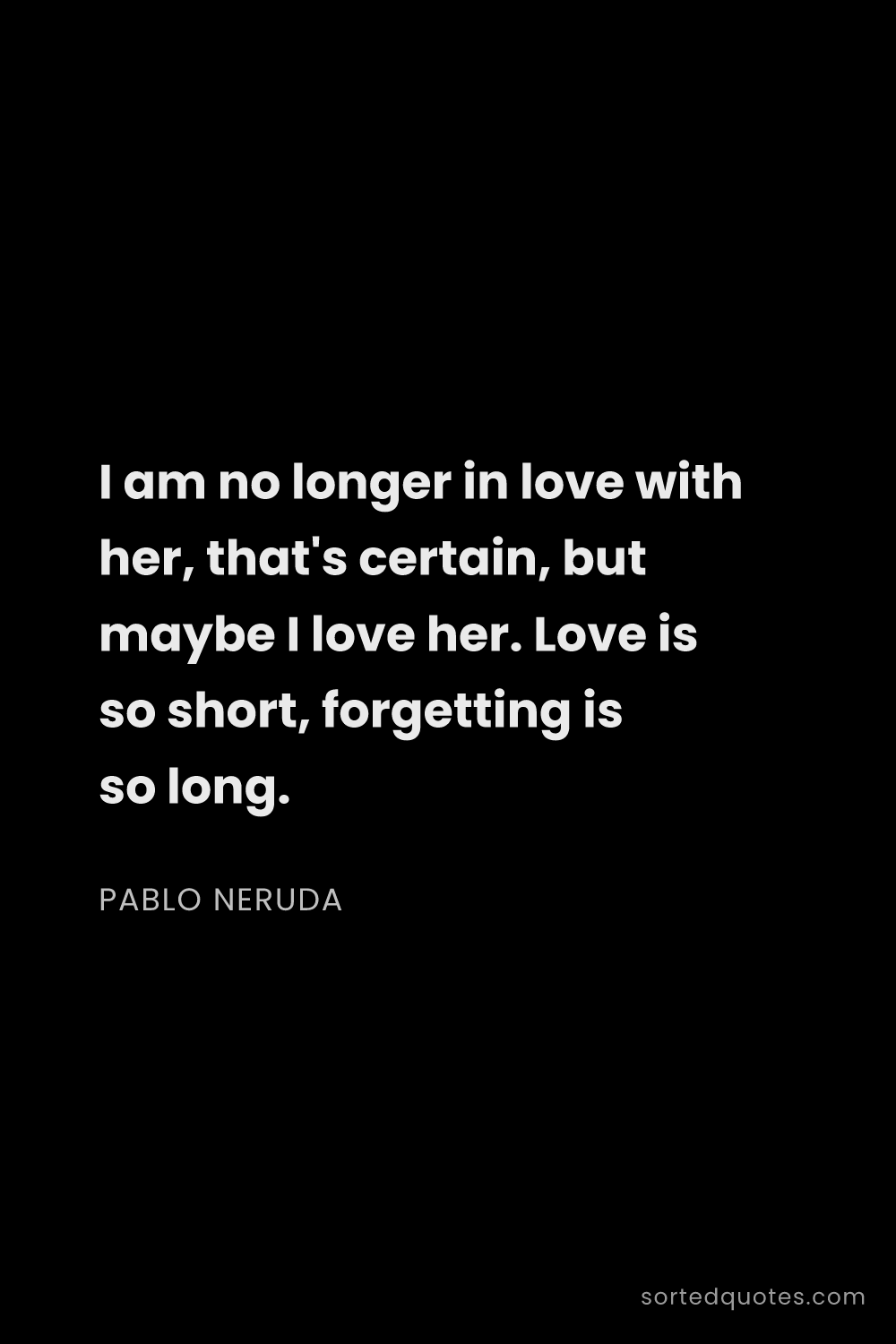 Quote by Pablo Neruda: "I am no longer in love with her, that's certain, b..."