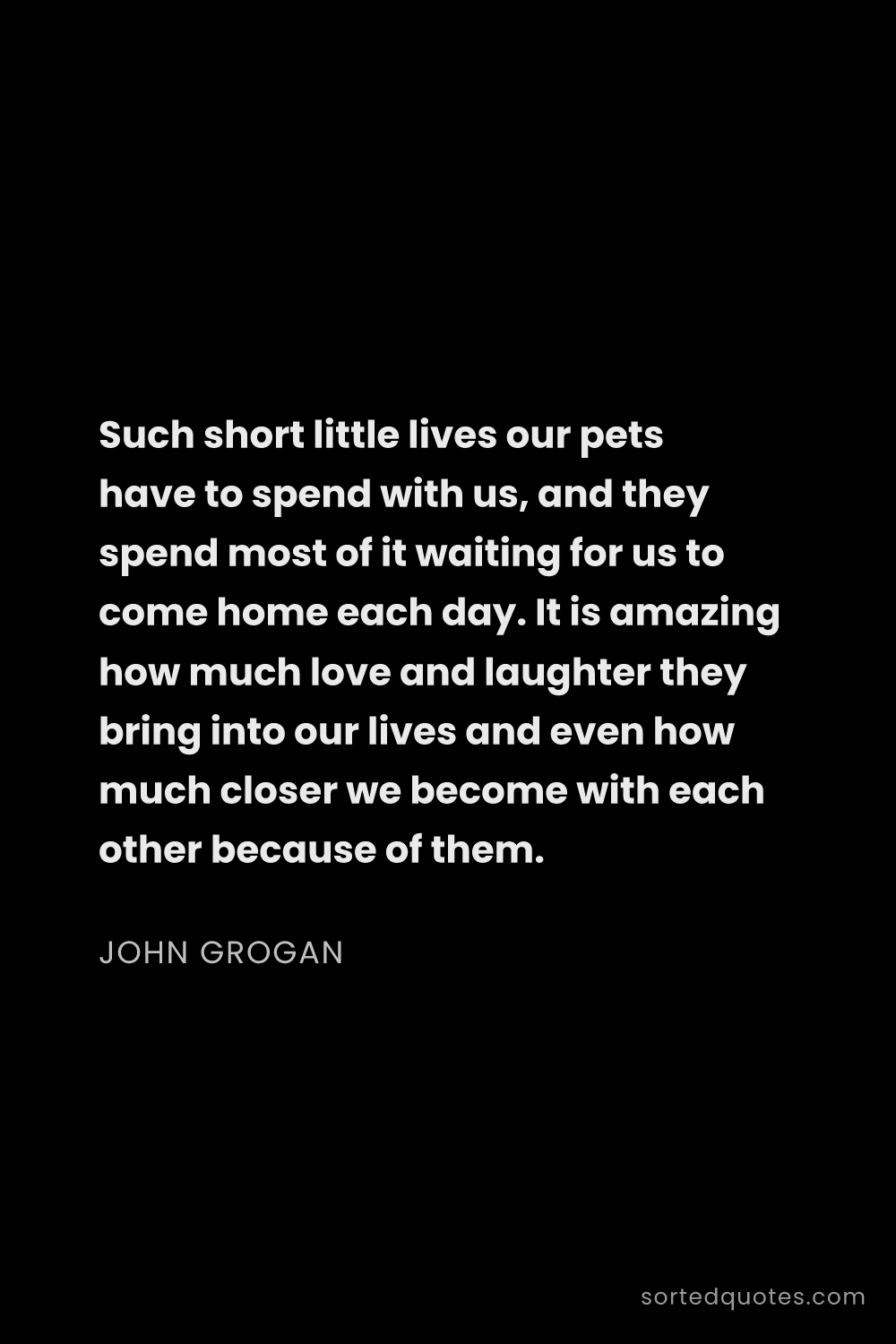 Quote by John Grogan: "Such short little lives our pets have to spend wit..."