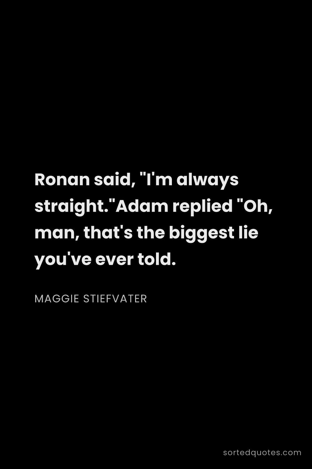 Quote by Maggie Stiefvater: "Ronan said, "I'm always straight."Adam replied "Oh..."