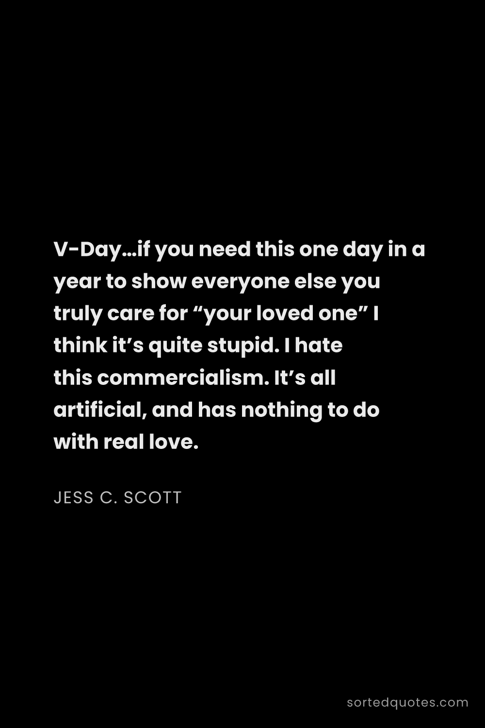 Quote by Jess C. Scott: "V-Day…if you need this one day in a year to show e..."