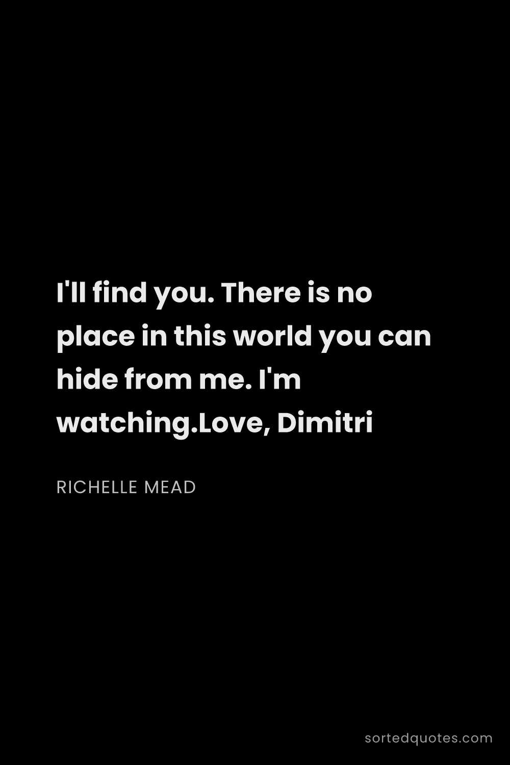 Quote by Richelle Mead: "I'll find you. There is no place in this world you..."